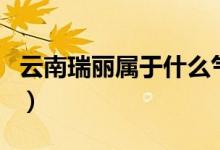 云南瑞麗屬于什么氣候（云南瑞麗屬于哪個(gè)市）