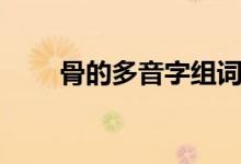 骨的多音字組詞（骨的多音字組詞）