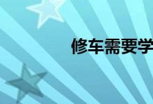 修車需要學(xué)多久（難學(xué)嗎）