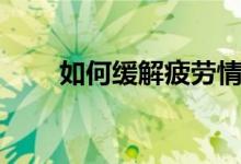 如何緩解疲勞情緒（如何緩解疲勞）