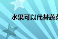 水果可以代替蔬菜（水果可以托運(yùn)嗎）