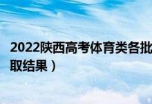 2022陜西高考體育類各批次錄取結(jié)果什么時(shí)候出（幾號(hào)出錄取結(jié)果）