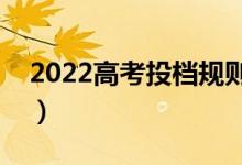 2022高考投檔規(guī)則是什么意思（有哪些規(guī)則）