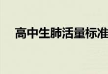 高中生肺活量標(biāo)準(zhǔn)（肺活量標(biāo)準(zhǔn)是什么）