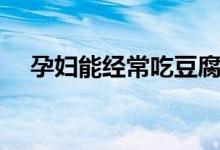 孕婦能經(jīng)常吃豆腐嗎（孕婦能吃豆腐嗎）