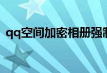 qq空間加密相冊強制查看器（qq空間加密）