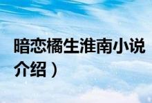 暗戀橘生淮南小說（關于暗戀橘生淮南小說的介紹）