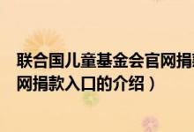 聯(lián)合國(guó)兒童基金會(huì)官網(wǎng)捐款入口（關(guān)于聯(lián)合國(guó)兒童基金會(huì)官網(wǎng)捐款入口的介紹）