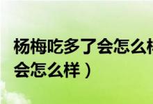 楊梅吃多了會(huì)怎么樣會(huì)不會(huì)上火（楊梅吃多了會(huì)怎么樣）