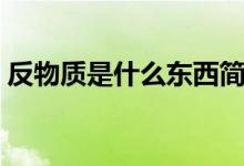 反物質(zhì)是什么東西簡單說明（反物質(zhì)是什么）