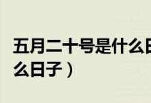 五月二十號(hào)是什么日子古代（五月二十號(hào)是什么日子）