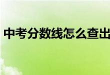 中考分?jǐn)?shù)線怎么查出來（中考分?jǐn)?shù)線怎么查）
