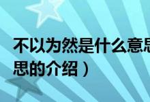 不以為然是什么意思（關(guān)于不以為然是什么意思的介紹）
