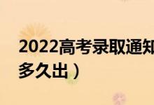 2022高考錄取通知什么時候公布（錄取結(jié)果多久出）