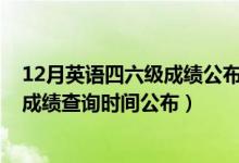 12月英語四六級成績公布時間(2020年12月份英語四六級成績查詢時間公布)