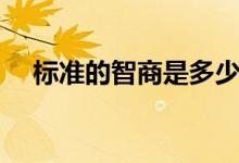 標準的智商是多少（標準的智商是多少）