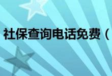 社保查詢電話免費（社保查詢電話人工服務(wù)）