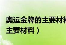 奧運(yùn)金牌的主要材料是金還是銀（奧運(yùn)金牌的主要材料）