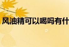 風油精可以喝嗎有什么作用（風油精可以喝）