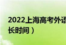 2022上海高考外語聽說測試多長時間（考多長時間）