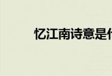 憶江南詩(shī)意是什么（憶江南詩(shī)意）