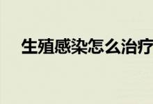 生殖感染怎么治療（生殖器感染怎么辦）