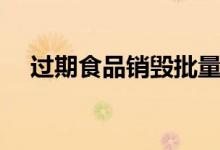 過期食品銷毀批量處置（過期食品銷毀）