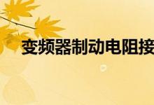 變頻器制動電阻接線（變頻器制動電阻）
