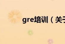 gre培訓(xùn)（關(guān)于gre培訓(xùn)的介紹）