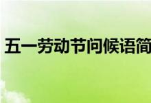 五一勞動節(jié)問候語簡短（五一勞動節(jié)問候語）