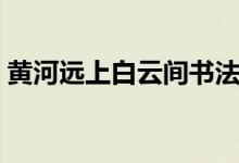 黃河遠(yuǎn)上白云間書(shū)法作品（黃河遠(yuǎn)上白云間）