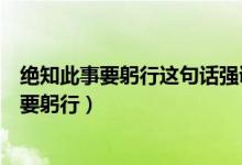 絕知此事要躬行這句話強調(diào)的是（紙上得來終覺淺絕知此事要躬行）