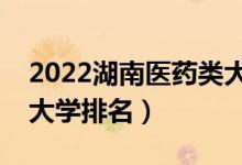 2022湖南醫(yī)藥類大學(xué)有哪些（最好的醫(yī)藥類大學(xué)排名）