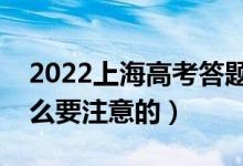 2022上海高考答題卡作答時(shí)注意事項(xiàng)（有什么要注意的）