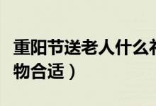 重陽節(jié)送老人什么禮物（重陽節(jié)送老人什么禮物合適）