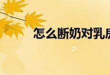 怎么斷奶對(duì)乳房最好（怎么斷奶）