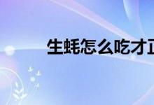 生蠔怎么吃才正確（生蠔怎么吃）
