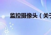 監(jiān)控攝像頭（關于監(jiān)控攝像頭的介紹）