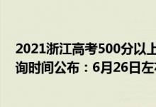 2021浙江高考500分以上多少人（2022年浙江高考成績查詢時間公布：6月26日左右）