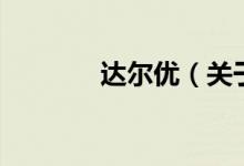 達(dá)爾優(yōu)（關(guān)于達(dá)爾優(yōu)的介紹）