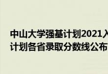中山大學(xué)強基計劃2021入圍分?jǐn)?shù)線（中山大學(xué)2022年強基計劃各省錄取分?jǐn)?shù)線公布）