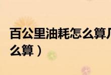 百公里油耗怎么算幾毛一公里（百公里油耗怎么算）