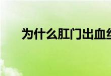 為什么肛門出血絲（為什么肛門出血）