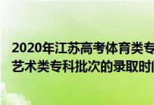2020年江蘇高考體育類(lèi)專(zhuān)科省控線(xiàn)（2022江蘇高考體育類(lèi)、藝術(shù)類(lèi)專(zhuān)科批次的錄取時(shí)間是怎么安排的）