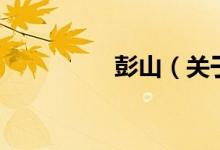 彭山（關(guān)于彭山的介紹）