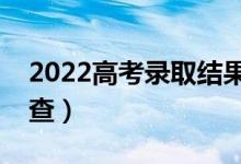 2022高考錄取結(jié)果查詢時間（什么時候可以查）