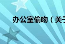 辦公室偷吻（關(guān)于辦公室偷吻的介紹）