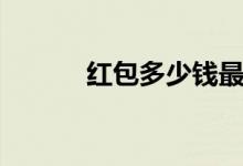 紅包多少錢最吉利（紅包多少）