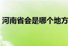 河南省會是哪個地方（河南省會是哪個城市）