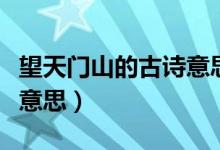 望天門山的古詩意思最簡單（望天門山的古詩意思）